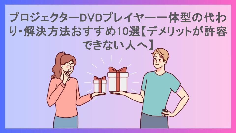 プロジェクターDVDプレイヤー一体型の代わり・解決方法おすすめ10選【デメリットが許容できない人へ】